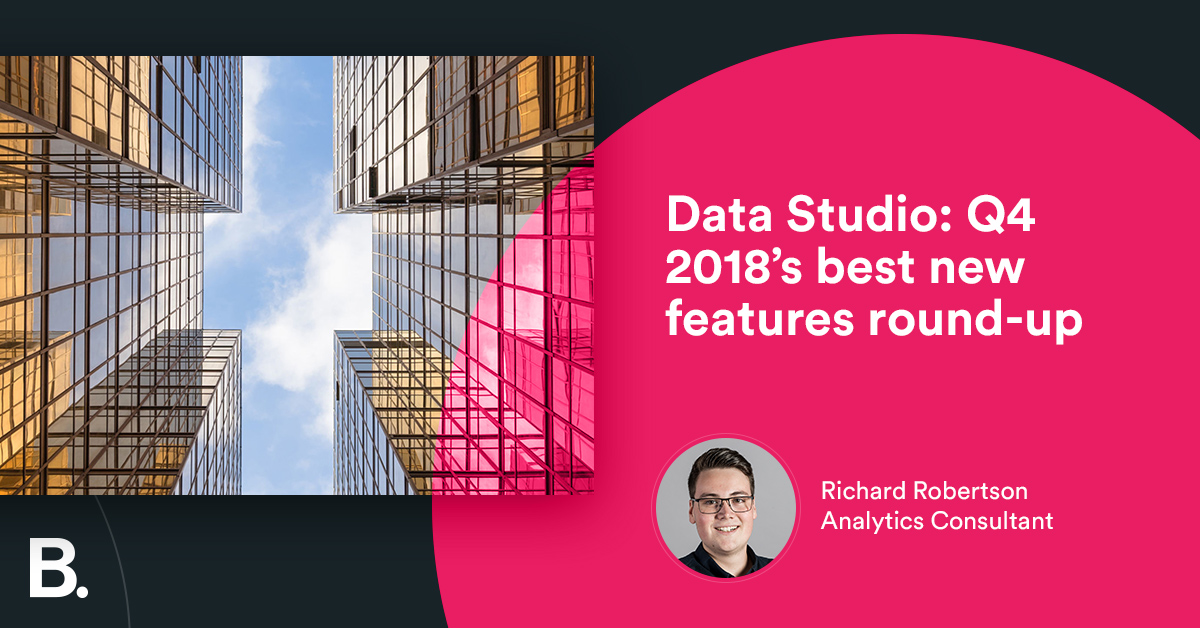 Data Studio: Q4 2018's best new features round-up - Builtvisible