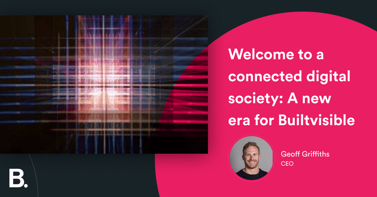 Welcome to a connected digital society: A new era for Builtvisible – Builtvisible